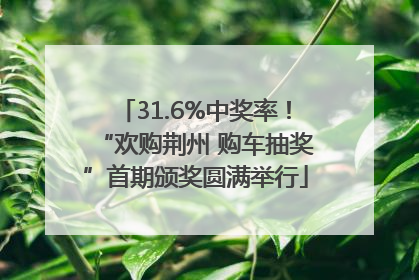 31.6%中奖率！“欢购荆州 购车抽奖”首期颁奖圆满举行