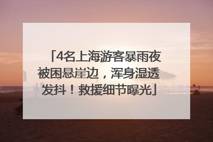 4名上海游客暴雨夜被困悬崖边，浑身湿透发抖！救援细节曝光