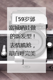 59岁郭富城晒娃做的新发型！表情尴尬，却直呼完美