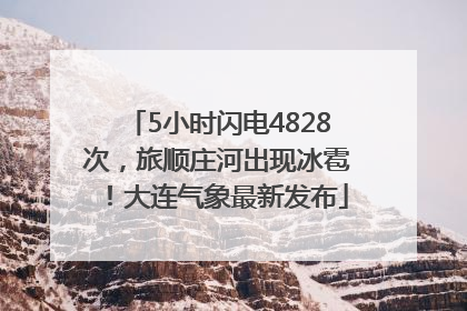 5小时闪电4828次，旅顺庄河出现冰雹！大连气象最新发布