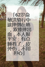 62岁俞敏洪骑行中途摔倒在地，双膝摔出血，本人报平安：有点睡着了，皮外伤，不用担心