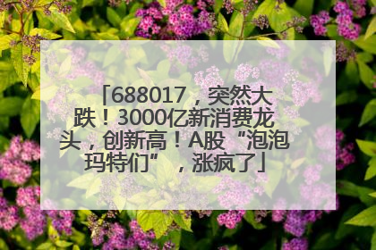 688017，突然大跌！3000亿新消费龙头，创新高！A股“泡泡玛特们”，涨疯了