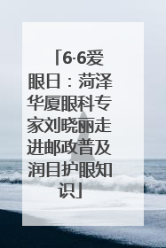6·6爱眼日：菏泽华厦眼科专家刘晓丽走进邮政普及润目护眼知识