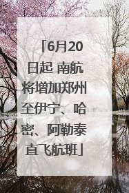 6月20日起 南航将增加郑州至伊宁、哈密、阿勒泰直飞航班