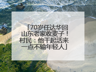 70岁任达华回山东老家收麦子！村民：他干起活来一点不输年轻人