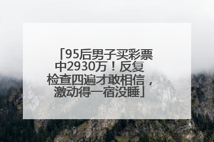 95后男子买彩票中2930万！反复检查四遍才敢相信，激动得一宿没睡
