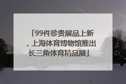 99件珍贵展品上新，上海体育博物馆推出长三角体育精品展