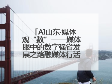 AI山东·媒体观“数”——媒体眼中的数字强省发展之路融媒体行活动启动