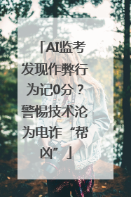 AI监考发现作弊行为记0分？警惕技术沦为电诈“帮凶”