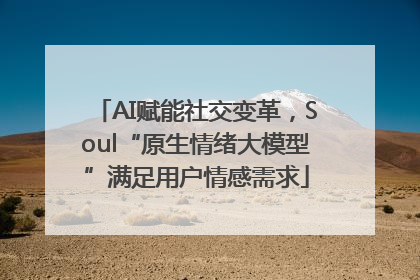 AI赋能社交变革，Soul“原生情绪大模型”满足用户情感需求
