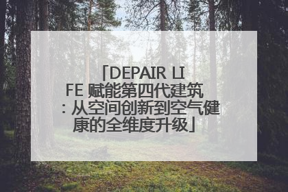 DEPAIR LIFE 赋能第四代建筑：从空间创新到空气健康的全维度升级