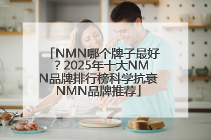 NMN哪个牌子最好？2025年十大NMN品牌排行榜科学抗衰NMN品牌推荐