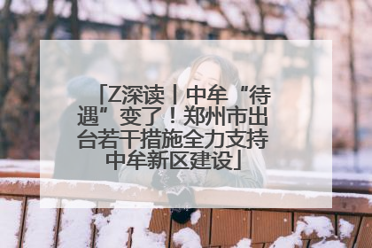 Z深读丨中牟“待遇”变了！郑州市出台若干措施全力支持中牟新区建设