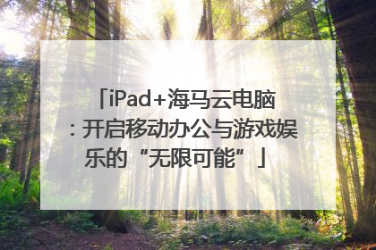 iPad+海马云电脑：开启移动办公与游戏娱乐的“无限可能”